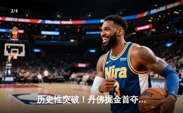 历史性突破！丹佛掘金首夺NBA总冠军，约基奇FMVP实至名归 - 2