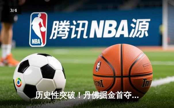 历史性突破！丹佛掘金首夺NBA总冠军，约基奇FMVP实至名归 - 3