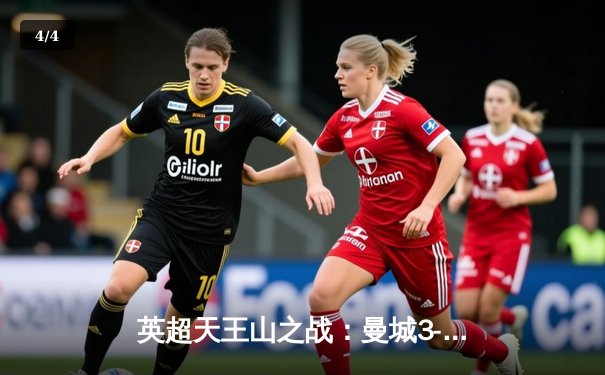 英超天王山之战：曼城3-1逆转阿森纳，哈兰德双响锁定胜局 - 4