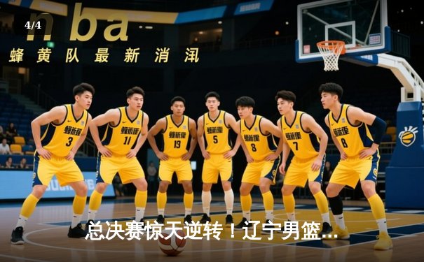 总决赛惊天逆转！辽宁男篮加时力克浙江稠州，赵继伟狂砍33分带队问鼎 - 4