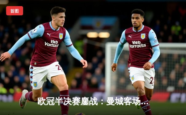 欧冠半决赛鏖战：曼城客场3-2逆转拜仁，哈兰德双响锁定胜局