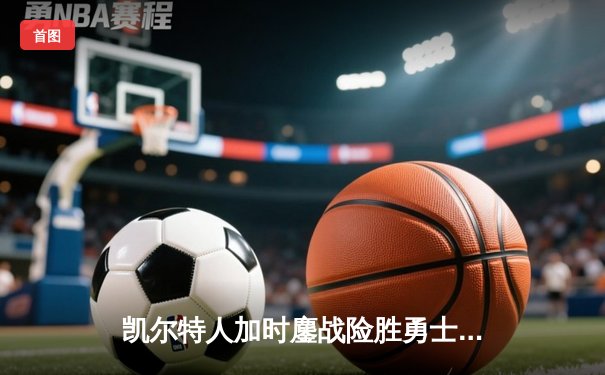 凯尔特人加时鏖战险胜勇士 塔图姆44分创赛季新高