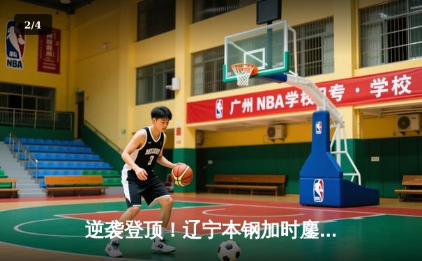 逆袭登顶！辽宁本钢加时鏖战力克广东宏远，豪取队史第四冠 - 2