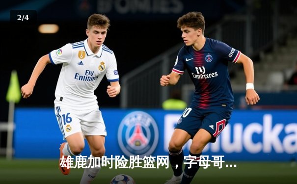 雄鹿加时险胜篮网，字母哥44分率队完成逆转 - 2