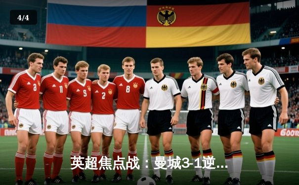 英超焦点战：曼城3-1逆转曼联，哈兰德双响领跑射手榜 - 4